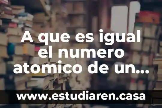 A que es igual el numero atomico de un elemento