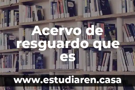 Acervo de resguardo que es 10 Acervo de resguardo que es