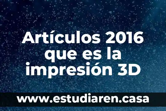 Qué es la tecnología 3D 7 Artículos 2016 que es la impresión 3D