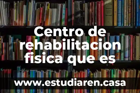 Centro de rehabilitacion fisica que es