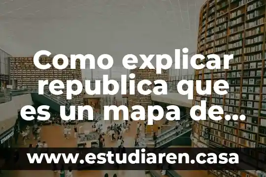 Que es un mapa ctm 4 Como explicar republica que es un mapa de la