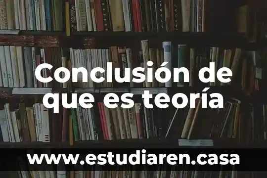 Conclusión de que es teoría
