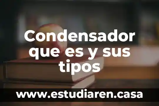 Condensador que es y sus tipos