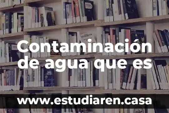 Contaminación de agua que es