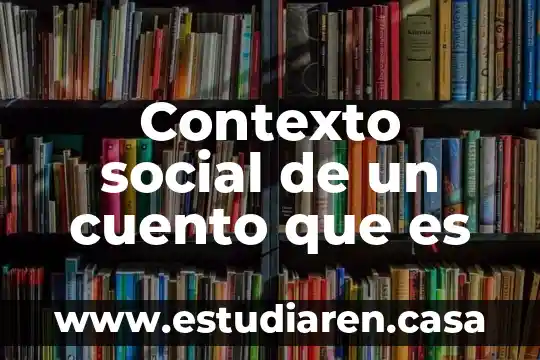 Que es la redaccion de un cuento 5 Contexto social de un cuento que es
