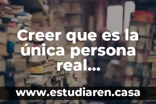Creer que es la única persona real enfermedad mental