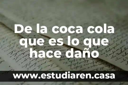 De la coca cola que es lo que hace daño