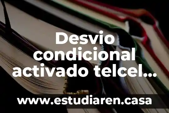 Que es desvio de llamadas condicionado activado 6 Desvio condicional activado telcel que es