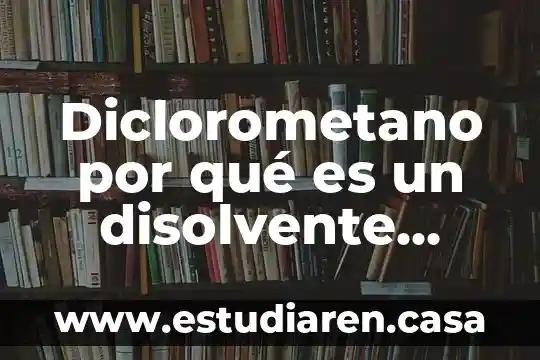 Qué es un disolvente activo en química orgánica 3 Diclorometano por qué es un disolvente orgánico