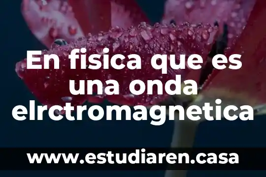 En fisica que es una onda elrctromagnetica