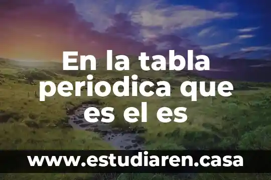 En la tabla periodica que es el es