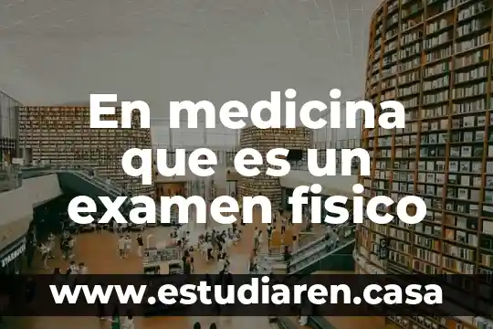 En medicina que es un examen fisico