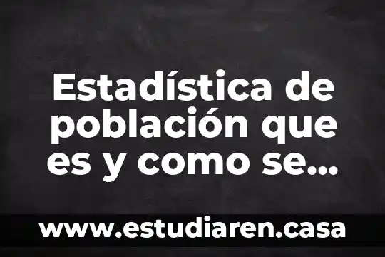 Estadística de población que es y como se clasifica