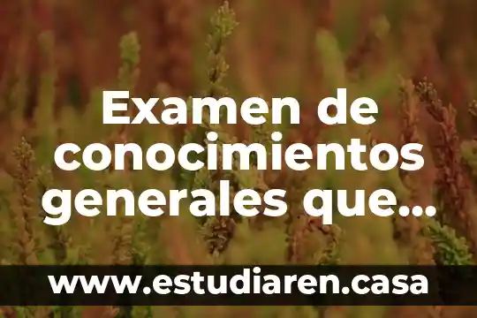 Examen de conocimientos generales que es