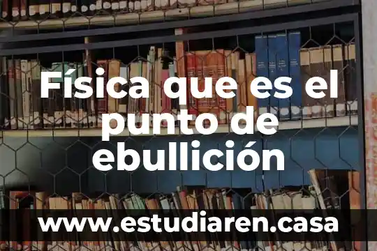 Que es punto de ebullicion en ciencia fisica 8 Física que es el punto de ebullición