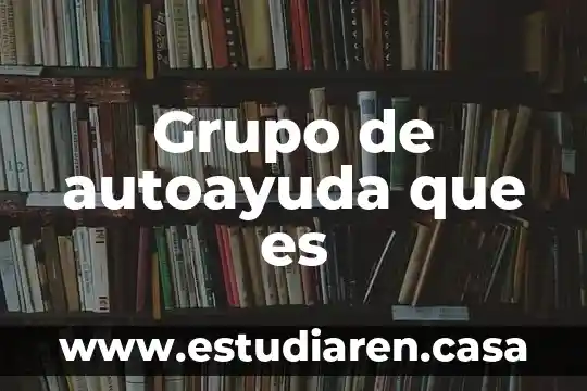 Que es enfoque de grupo 6 Grupo de autoayuda que es