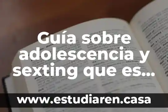 Qué es la adolescencia y el desarrollo físico y psicológico 8 Guía sobre adolescencia y sexting que es y cómo prevenirlo