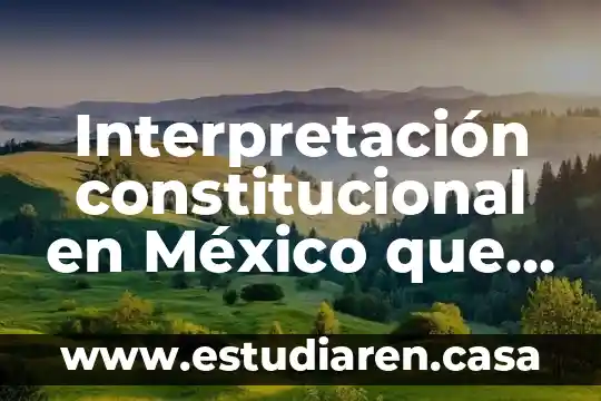 Interpretación constitucional en México que es