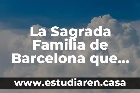 La Sagrada Familia de Barcelona que es