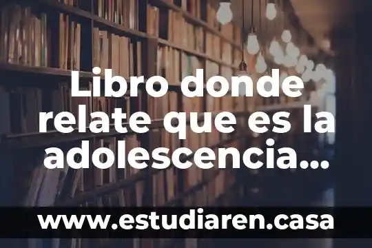 Qué es la adolescencia y el desarrollo físico y psicológico 6 Libro donde relate que es la adolescencia online gratis