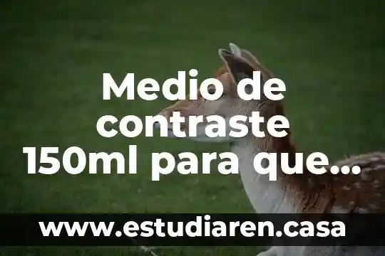 Qué es información en medio electrónico 3 Medio de contraste 150ml para que es