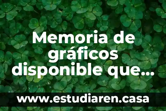 Que es una memoria y su funcion 8 Memoria de gráficos disponible que es
