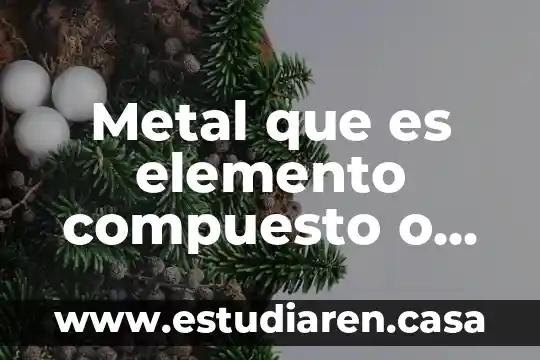Metal que es elemento compuesto o materia