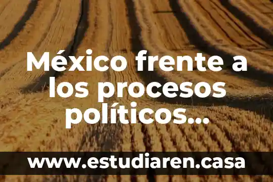 México frente a los procesos políticos actuales que es