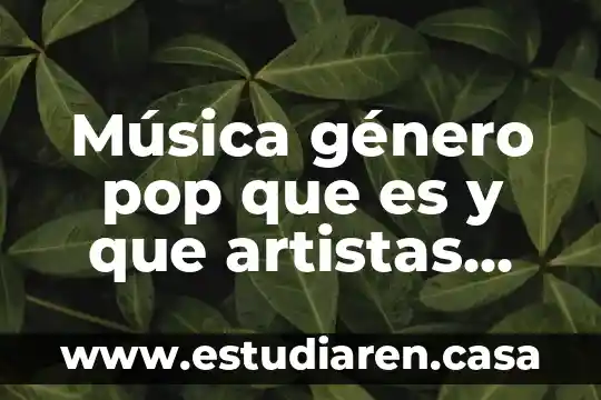 Música género pop que es y que artistas cantan pop