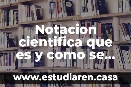 Que es la notacion desarrollada y para que sirve 3 Notacion cientifica que es y como se utiliza