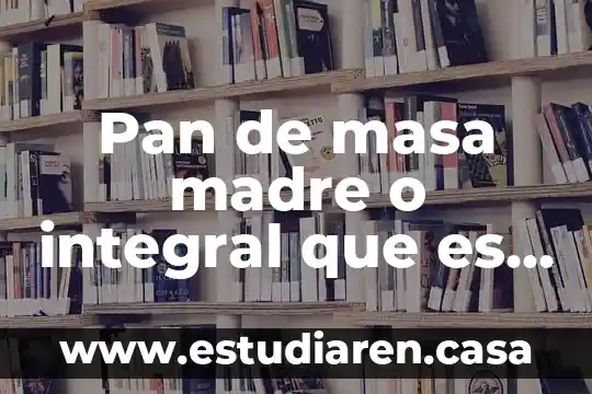 Pan de masa madre o integral que es mejor