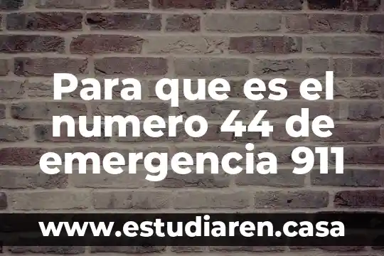 Para que es el numero 44 de emergencia 911