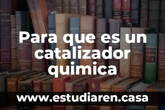 Para que es un catalizador quimica
