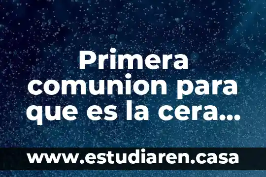 Primera comunion para que es la cera significado