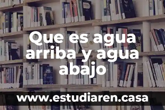Que es agua arriba y agua abajo