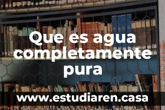Qué es ciencia pura concepto 7 Que es agua completamente pura