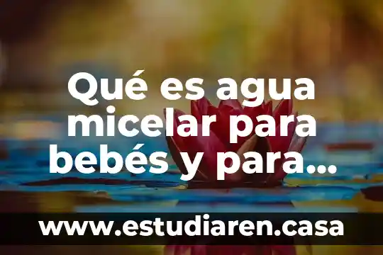 Qué es agua micelar para bebés y para qué sirve