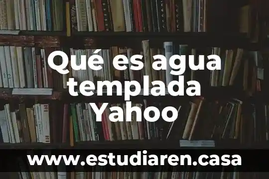 Qué es agua templada Yahoo