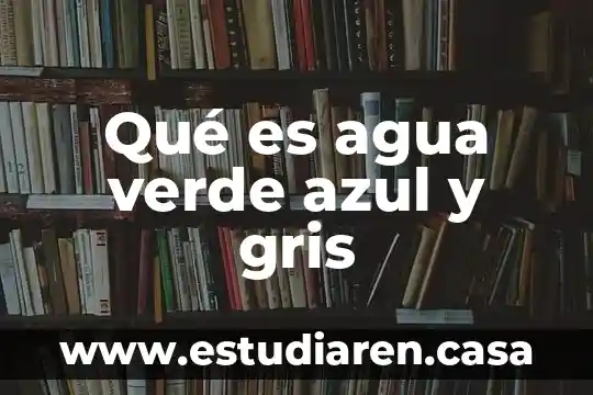 Qué es agua verde azul y gris