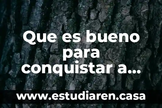 Que es bueno para conquistar a una mujer
