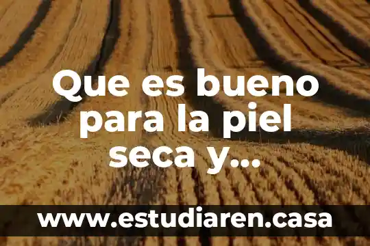 Que es bueno para la piel seca y escamosa