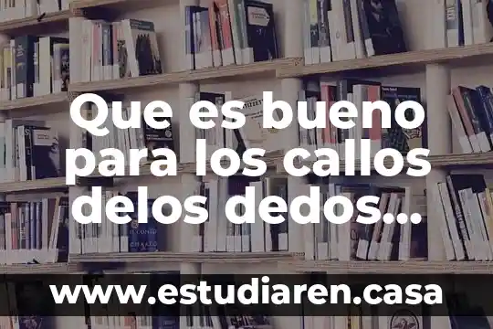 Que es bueno para el ardor del pie 3 Que es bueno para los callos delos dedos del pie