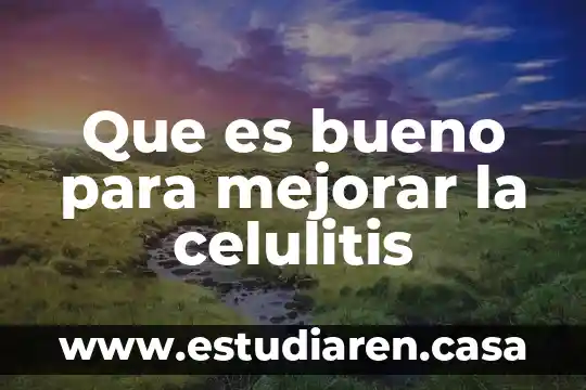 Que es bueno para mejorar la celulitis