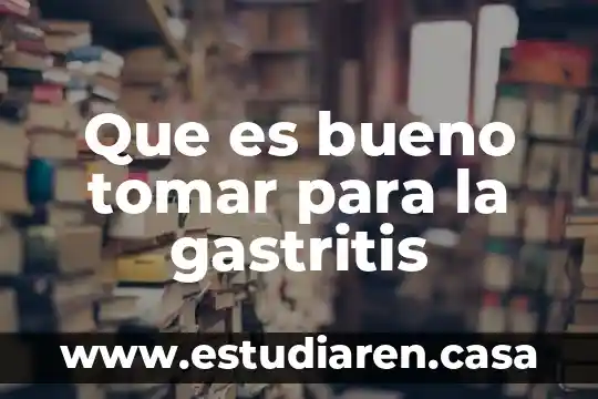 Que es bueno tomar para la gastritis