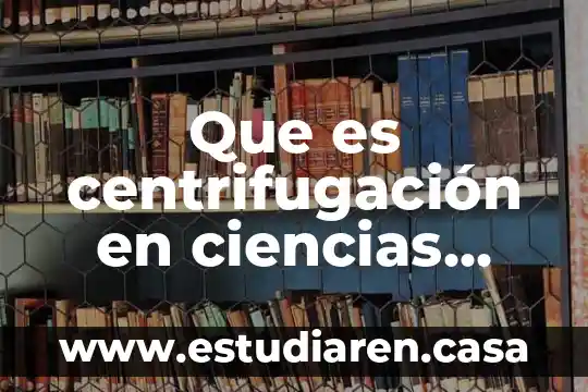 Que es centrifugación en ciencias naturales