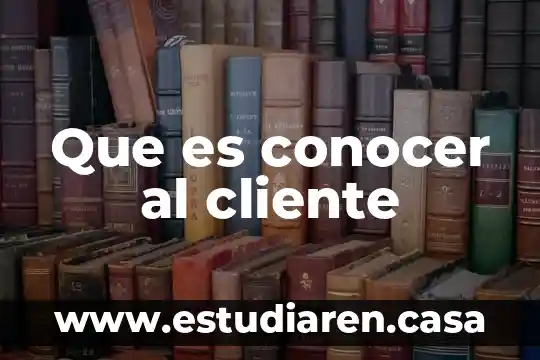 Por que es interesante conocer la vida de un personaje 6 Que es conocer al cliente