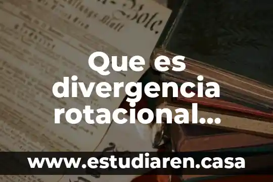 Que es divergencia rotacional interpretación geométrica y física