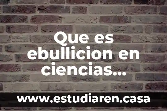 Física que es el punto de ebullición 6 Que es ebullicion en ciencias naturales