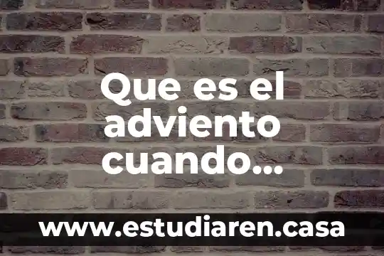 Que es una termina 7 Que es el adviento cuando empieza y cuando termina