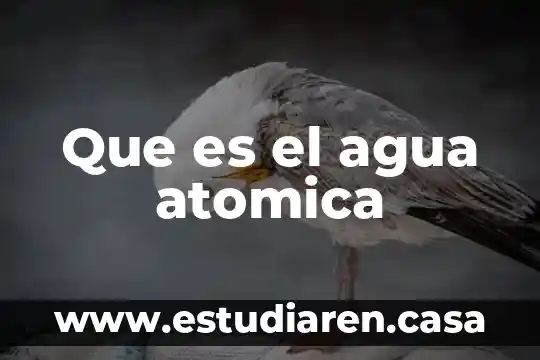 Que es el agua atomica